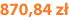 870,84 zł