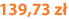 139,73 zł
