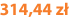 314,44 zł