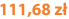 111,68 zł